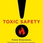 Toxic Safety: Flame Retardants, Chemical Controversies, and Environmental Health