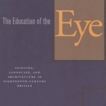 The Education of the Eye: Painting, Landscape, and Architecture in Eighteenth-Century Britain