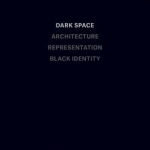 Dark Space: Architecture, Representation, Black Identity