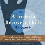 The Anorexia Recovery Skills Workbook: A Comprehensive Guide to Cope with Difficult Emotions, Build Self-Esteem, and Prevent Relapse