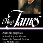 Henry James: Autobiographies: A Small Boy and Others / Notes of a Son and Brother / the Middle Years / Other Writings