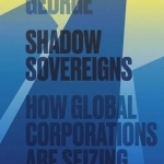 Shadow Sovereigns: How Global Corporations are Seizing Power