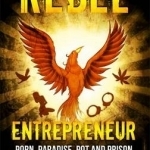 Rebel Entrepreneur: Porn, Paradise, Pot and Prison - Life, Business and Lessons Learned