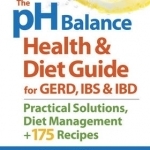 The pH Balance Health &amp; Diet Guide for GERD, IBS &amp; IBD: Practical Solutions, Diet Management + 175 Recipes