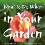 What to Do When in Your Garden: Plan, Plant and Maintain