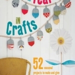 A Year in Crafts: 52 Seasonal Projects to Make and Give