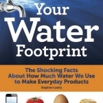 Your Water Footprint: The Shocking Facts About How Much Water We Use to Make Everyday Products