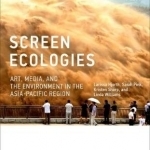 Screen Ecologies: Art, Media, and the Environment in the Asia-Pacific Region