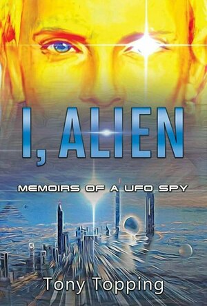 I, Alien: Memoirs of a UFO Spy