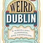 Weird Dublin: A Miscellany, Almanack and Companion