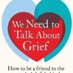 We Need to Talk About Grief: How to be a Friend to the One Who&#039;s Left Behind