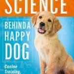 The Science Behind a Happy Dog: Canine Training, Thinking and Behaviour