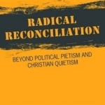 Radical Reconciliation: Beyond Political Pietism and Christian Quietism