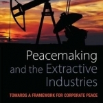 Peacemaking and the Extractive Industries: Towards a Framework for Corporate Peace