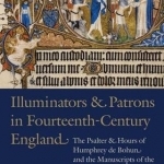 Illuminators &amp; Patrons in Fourteenth-Century England: The Psalter &amp; Hours of Humphrey de Bohun and the Manuscripts of the Bohun Family