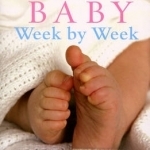 Your Baby Week by Week: The Ultimate Guide to Caring for Your New Baby