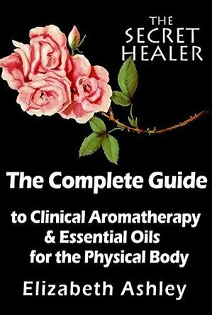 The Complete Guide To Clinical Aromatherapy and The Essential Oils of The Physical Body: Essential Oils for Beginners