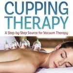 The Guide to Modern Cupping Therapy: A Step-by-Step Source for Vacuum Therapy
