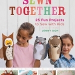 Sewn Together: 25 Fun Projects to Sew with Kids