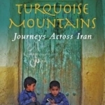 Land of the Turquoise Mountains: Journeys Across Iran