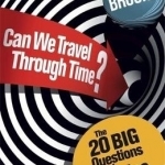 Can We Travel Through Time?: The 20 Big Questions in Physics