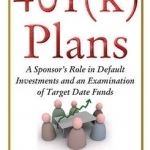 401(K) Plans: A Sponsor&#039;s Role in Default Investments &amp; an Examination of Target Date Funds