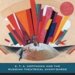 The Director's Prism: E. T. A. Hoffmann and the Russian Theatrical Avant-Garde