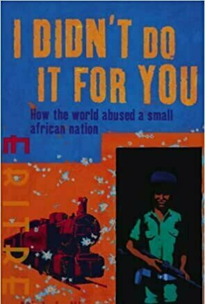 I Didn’t Do It for You: How the World Betrayed a Small African Nation