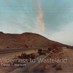 David T. Hanson - Wilderness to Wasteland