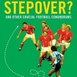 Who Invented the Stepover?: And Other Crucial Football Conundrums