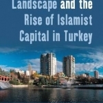 The Neoliberal Landscape and the Rise of Islamist Capital in Turkey