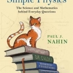 In Praise of Simple Physics: The Science and Mathematics Behind Everyday Questions