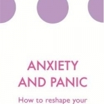 Anxiety and Panic: How to Reshape Your Anxious Mind and Brain