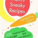Mum&#039;s Sneaky Recipes: 200 Creative Ways to Smuggle Fruit and Vegetables into Delicious Meals for Children