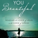 He Calls You Beautiful: Hearing the Voice of Jesus in the Song of Songs