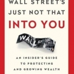 Wall Street&#039;s Just Not That into You: An Insider&#039;s Guide to Protecting and Growing Wealth