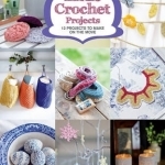 Little Crochet Projects: 13 Projects to Make on the Move