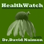 Healthwatch with Dr. David Naimon:  Interviews with experts in Natural Medicine, Nutrition, and the Politics of Health