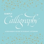 Simply Calligraphy: A Beginner&#039;s Guide Top Elegant Lettering