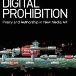 Digital Prohibition: Piracy and Authorship in New Media Art