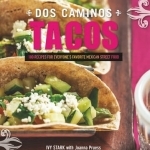 Dos Caminos Tacos: 100 Recipes for Everyone&#039;s Favorite Mexican Street Food
