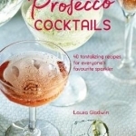 Prosecco Cocktails: 40 Tantalizing Recipes for Everyone's Favourite Sparkler