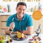 How to Eat Better: How to Shop, Store &amp; Cook to Make Any Food a Superfood