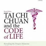 Tai Chi Chuan and the Code of Life: Revealing the Deeper Mysteries of China&#039;s Ancient Art for Health and Harmony