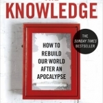 The Knowledge: How to Rebuild Our World After an Apocalypse