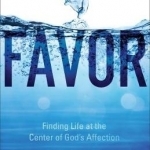 Favor: Finding Life at the Center of God&#039;s Affection