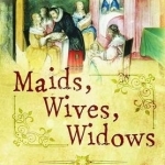 Maids, Wives, Widows: Exploring Early Modern Women&#039;s Lives 1540 - 1714