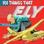 Popular Mechanics 101 Things That Fly: Planes, Rockets, Whirly-gigs &amp; More!