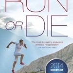 Run or Die: The Inspirational Memoir of the World&#039;s Greatest Ultra-Runner