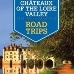 Lonely Planet Chateaux of the Loire Valley Road Trips